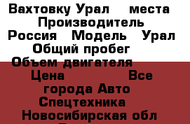 Вахтовку Урал 24 места  › Производитель ­ Россия › Модель ­ Урал › Общий пробег ­ 0 › Объем двигателя ­ 350 › Цена ­ 600 000 - Все города Авто » Спецтехника   . Новосибирская обл.,Бердск г.